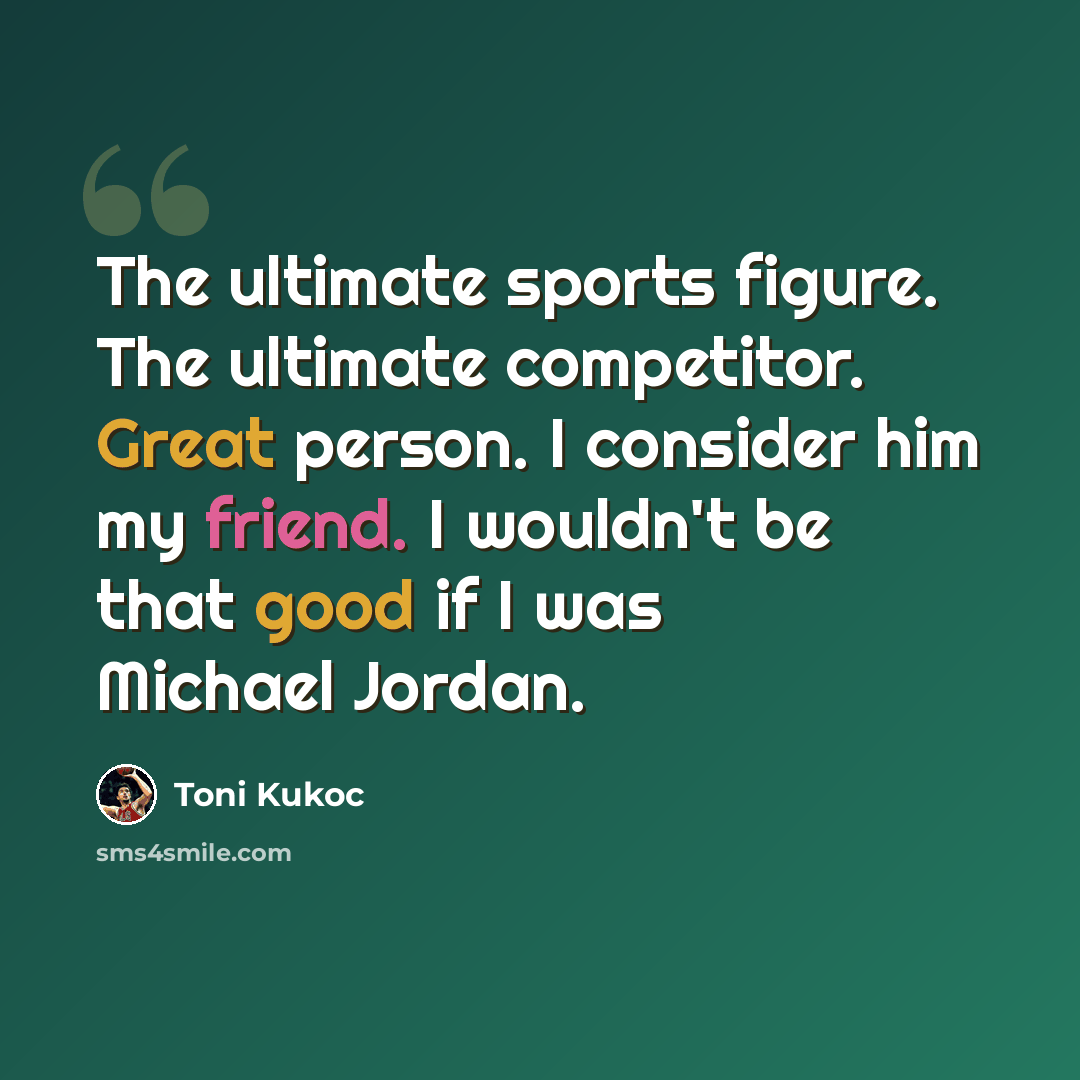 “The ultimate sports figure. The ultimate competitor. Great person. I consider him my friend. I wouldn't be that good if I was Michael Jordan.” quote by Toni Kukoc