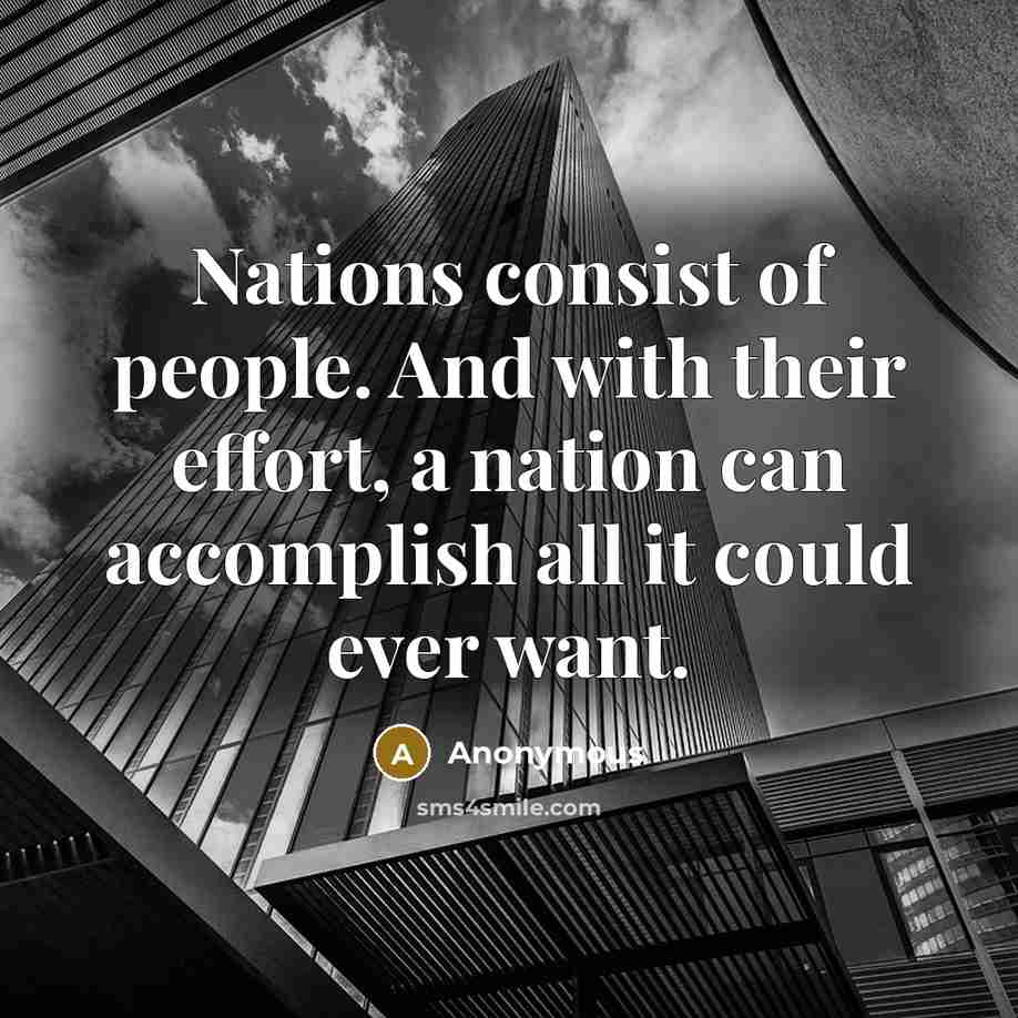 “Nations consist of people. And with their effort, a nation can accomplish all it could ever want.” quote by Anonymous