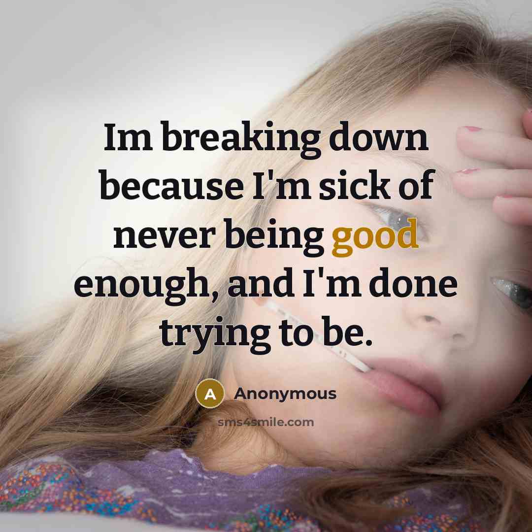 “Im breaking down because I'm sick of never being good enough, and I'm done trying to be.” quote by Anonymous