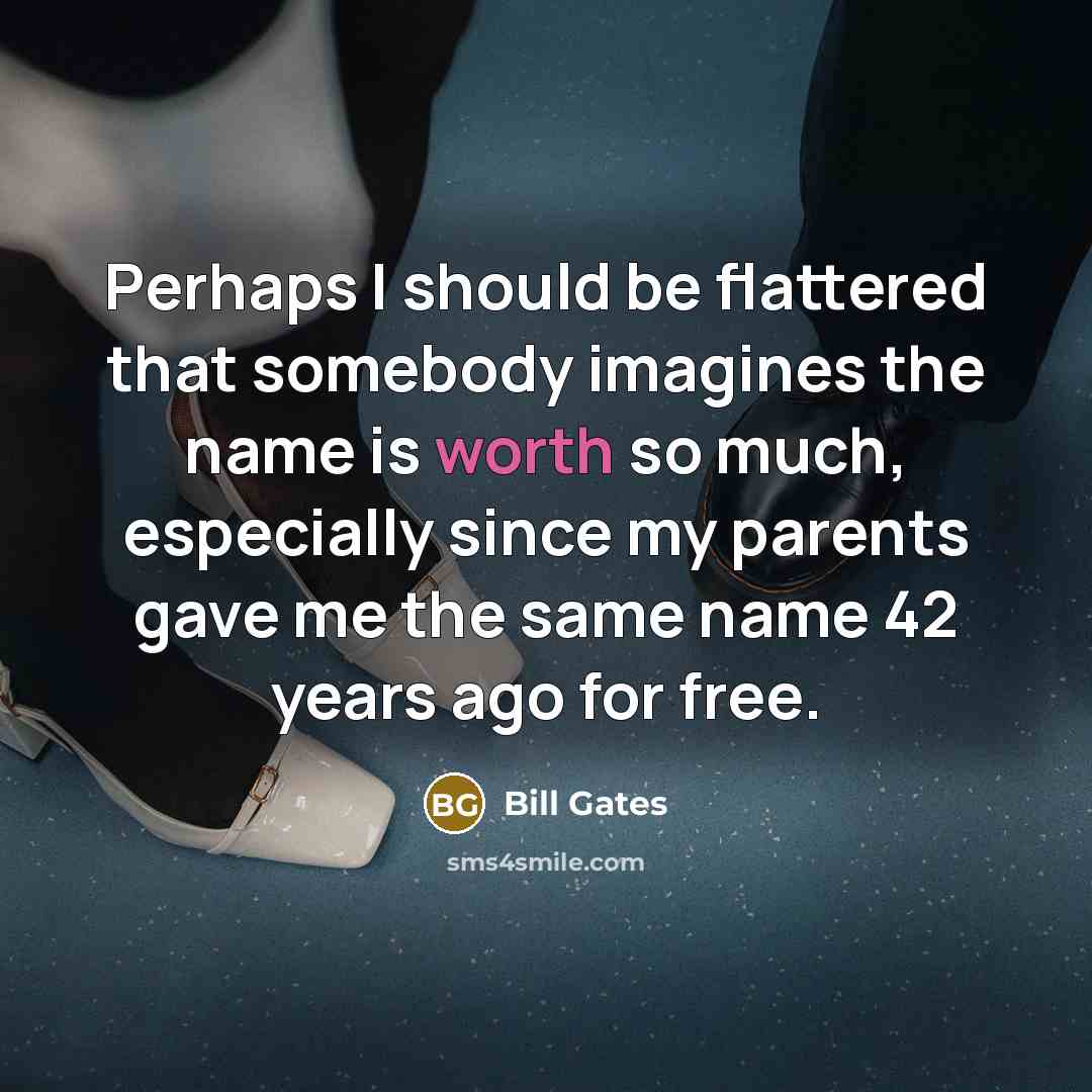“Perhaps I should be flattered that somebody imagines the name is worth so much, especially since my parents gave me the same name 42 years ago for free.” quote by Bill Gates