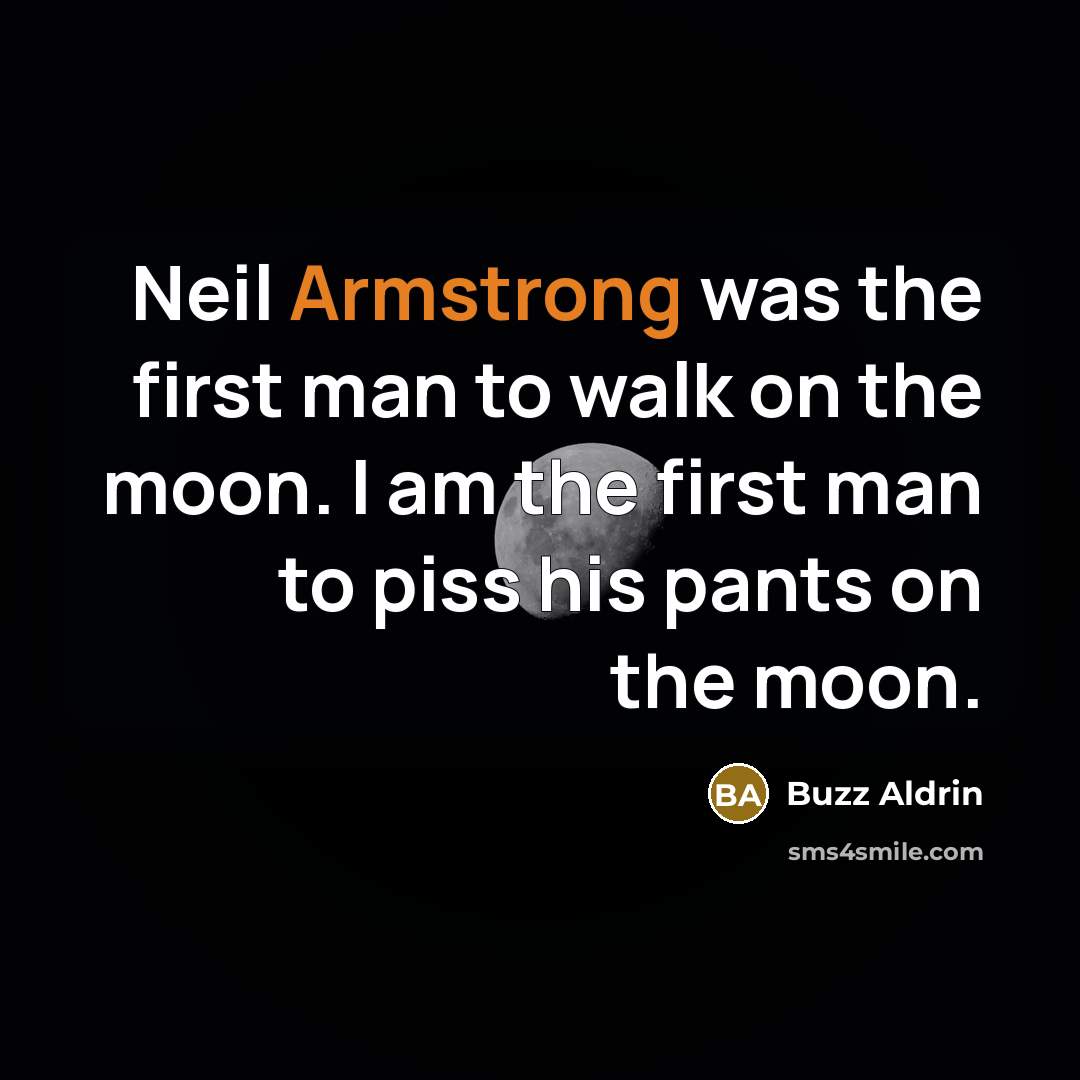 “Neil Armstrong was the first man to walk on the moon. I am the first man to piss his pants on the moon.” quote by Buzz Aldrin