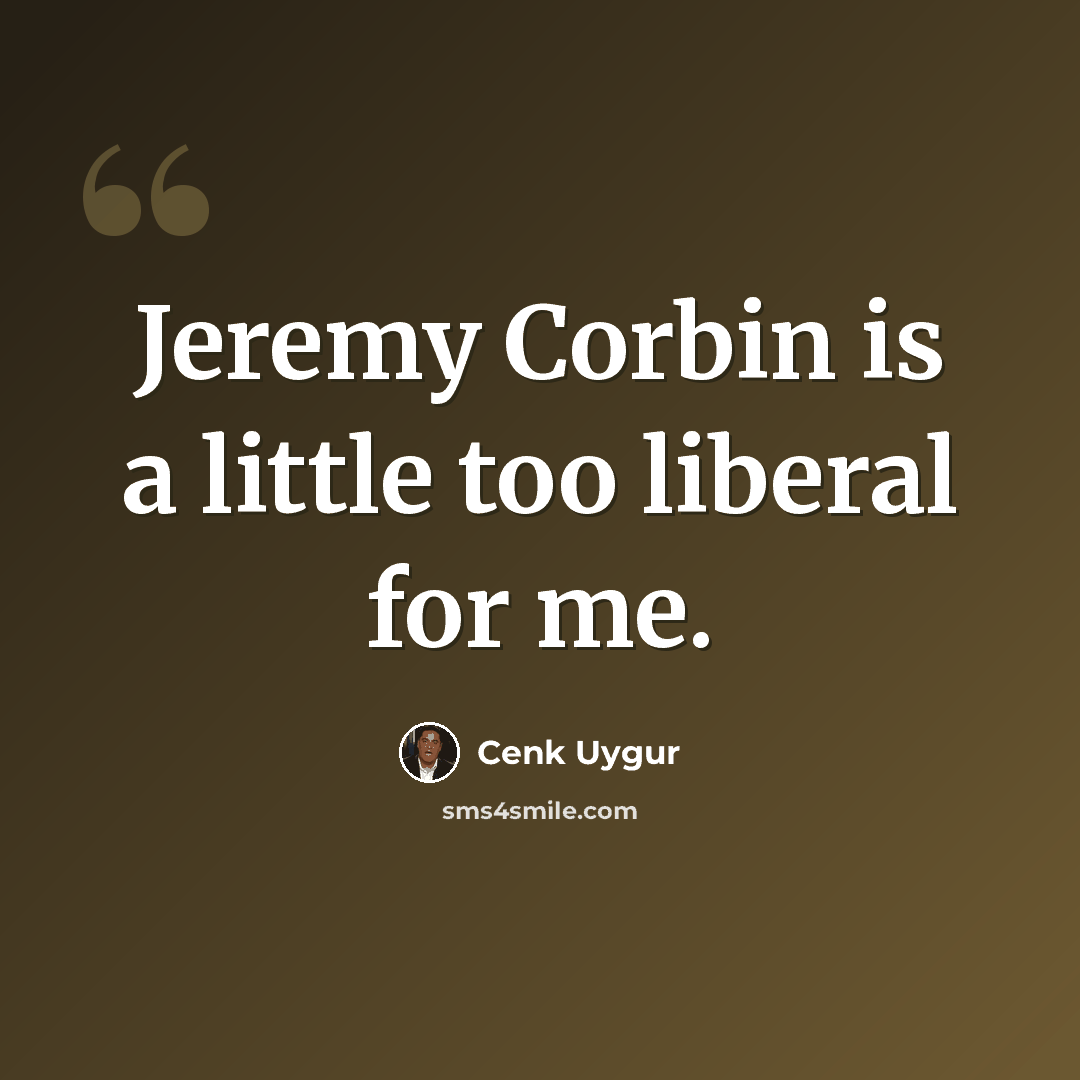 “Jeremy Corbin is a little too liberal for me.” quote by Cenk Uygur
