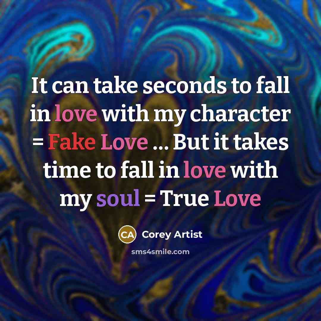 “It can take seconds to fall in love with my character = Fake Love … But it takes time to fall in love with my soul = True Love” quote by Corey Artist