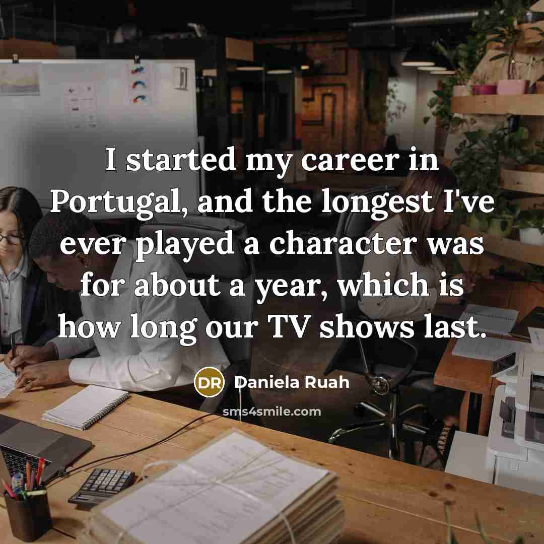 “I started my career in Portugal, and the longest I've ever played a character was for about a year, which is how long our TV shows last.” quote by Daniela Ruah