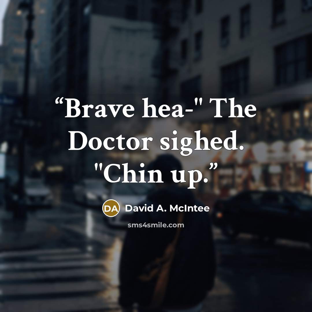 “Brave hea-" The Doctor sighed. "Chin up.” quote by David A. McIntee