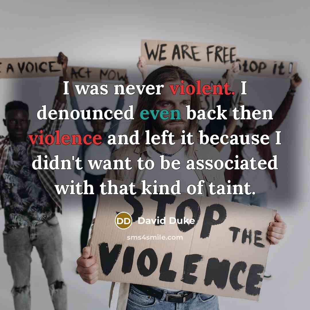 “I was never violent. I denounced even back then violence and left it because I didn't want to be associated with that kind of taint.” quote by David Duke