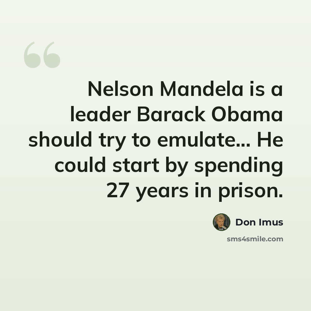 “Nelson Mandela is a leader Barack Obama should try to emulate... He could start by spending 27 years in prison.” quote by Don Imus
