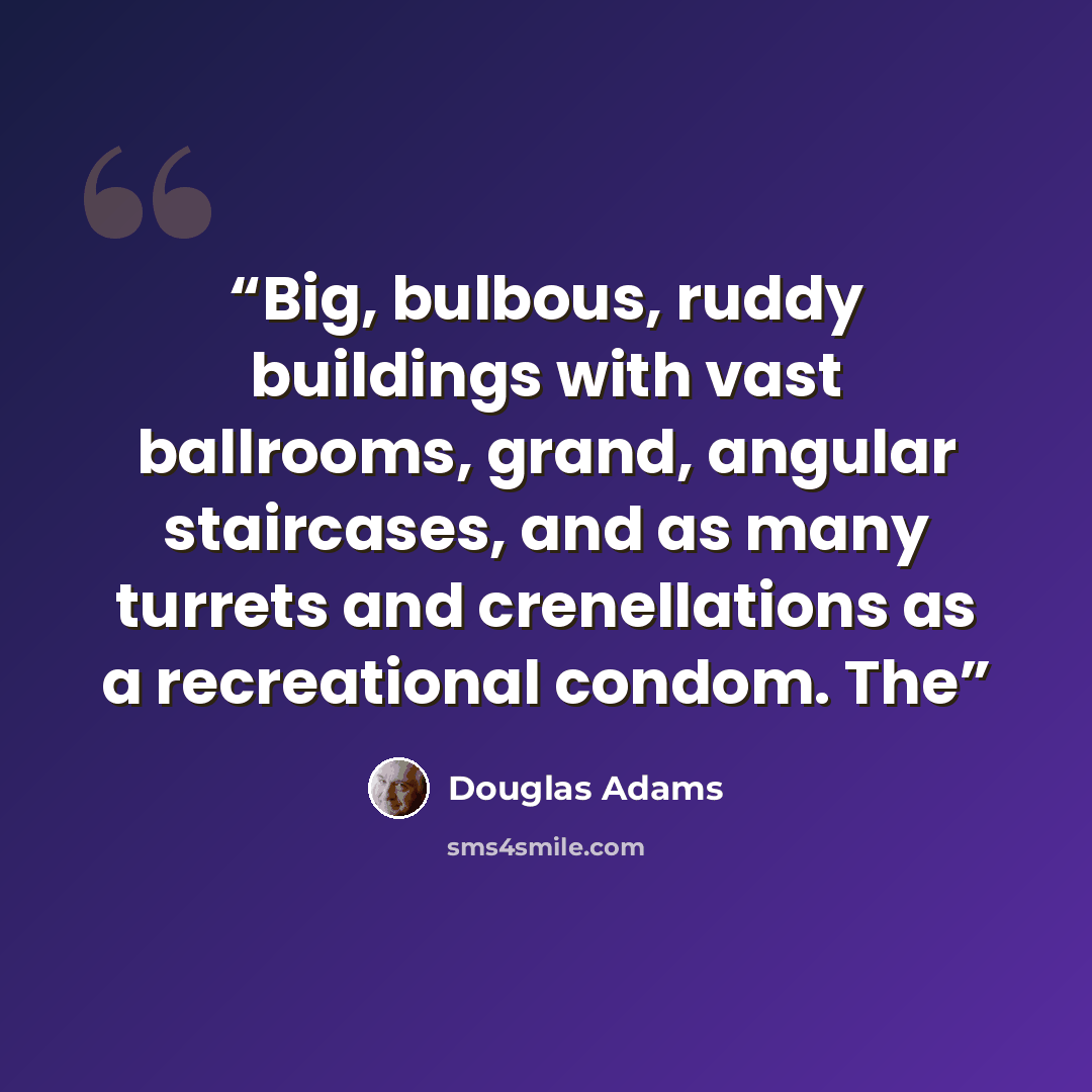 “Big, bulbous, ruddy buildings with vast ballrooms, grand, angular staircases, and as many turrets and crenellations as a recreational condom. The” quote by Douglas Adams