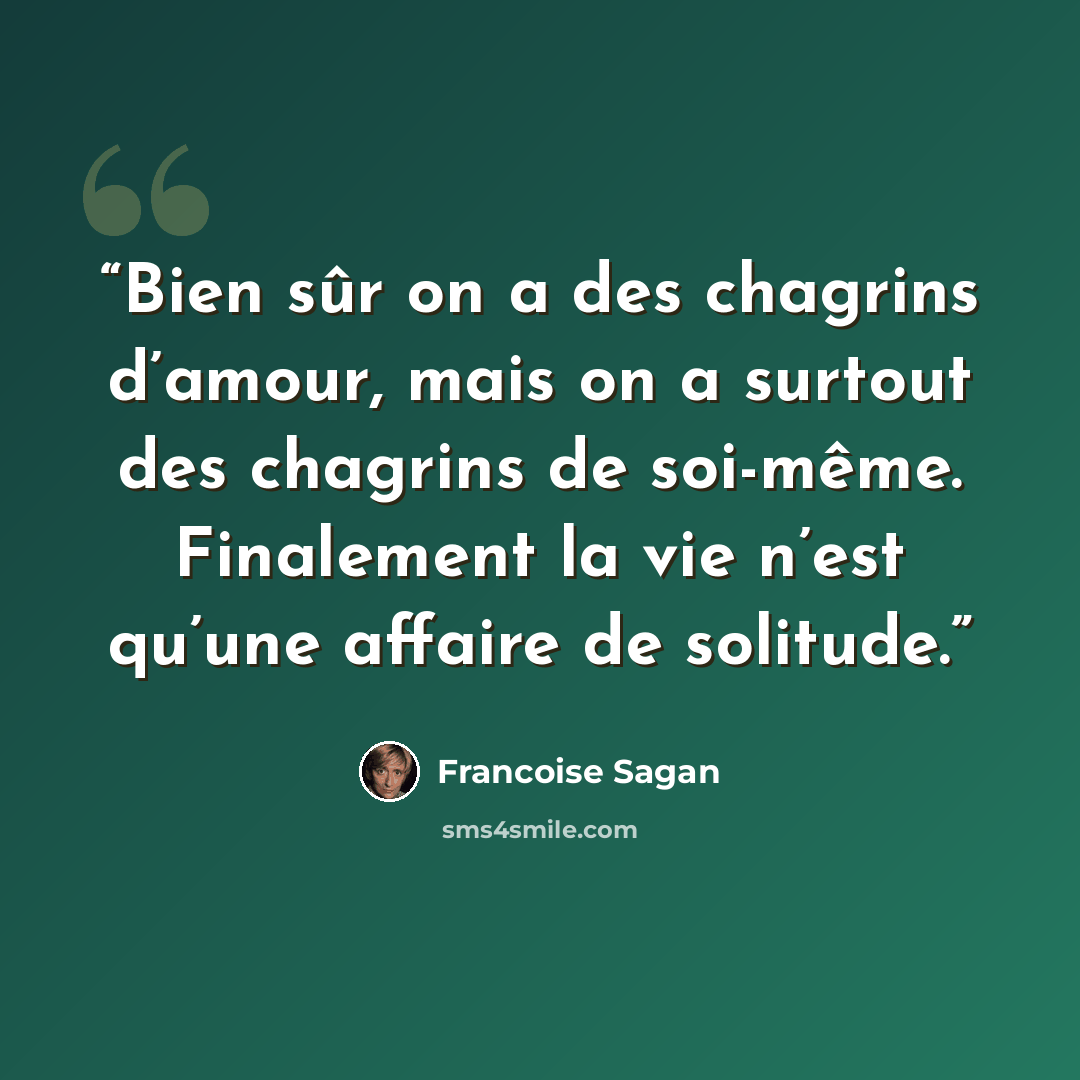“Bien sûr on a des chagrins d’amour, mais on a surtout des chagrins de soi-même. Finalement la vie n’est qu’une affaire de solitude.” quote by Françoise Sagan