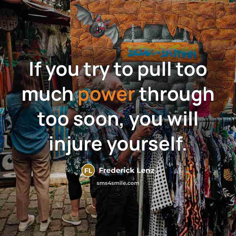 “If you try to pull too much power through too soon, you will injure yourself.” quote by Frederick Lenz