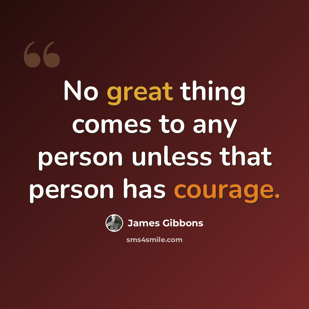 “No great thing comes to any person unless that person has courage.” quote by James Gibbons