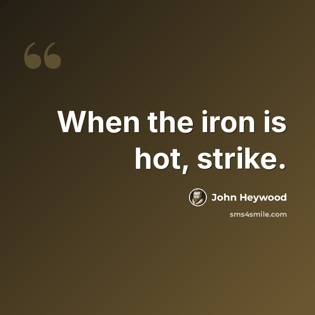 “When the iron is hot, strike.” quote by John Heywood