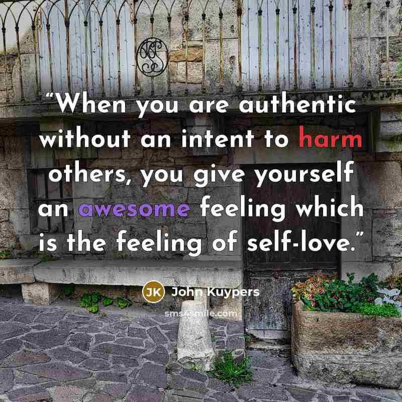 “When you are authentic without an intent to harm others, you give yourself an awesome feeling which is the feeling of self-love.” quote by John Kuypers