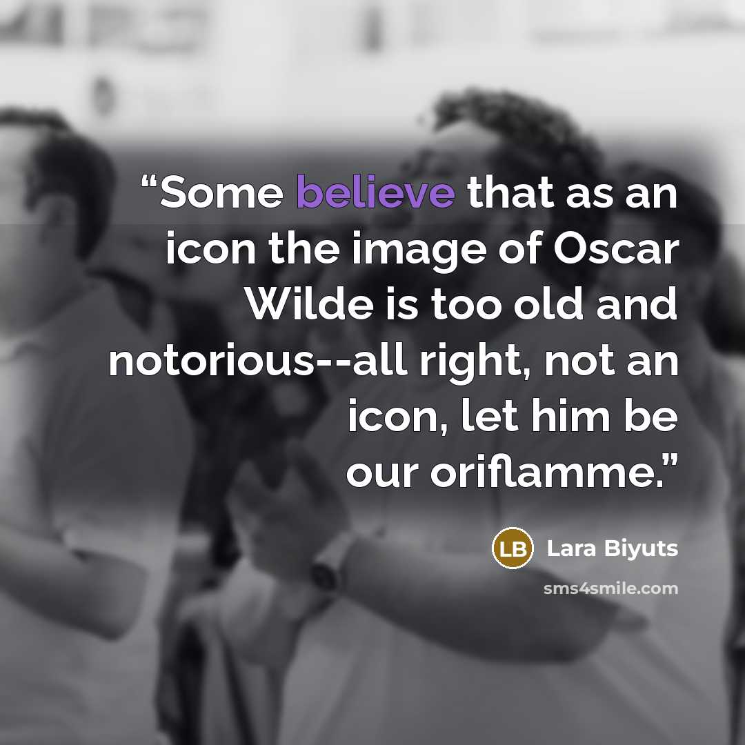 “Some believe that as an icon the image of Oscar Wilde is too old and notorious--all right, not an icon, let him be our oriflamme.” quote by Lara Biyuts