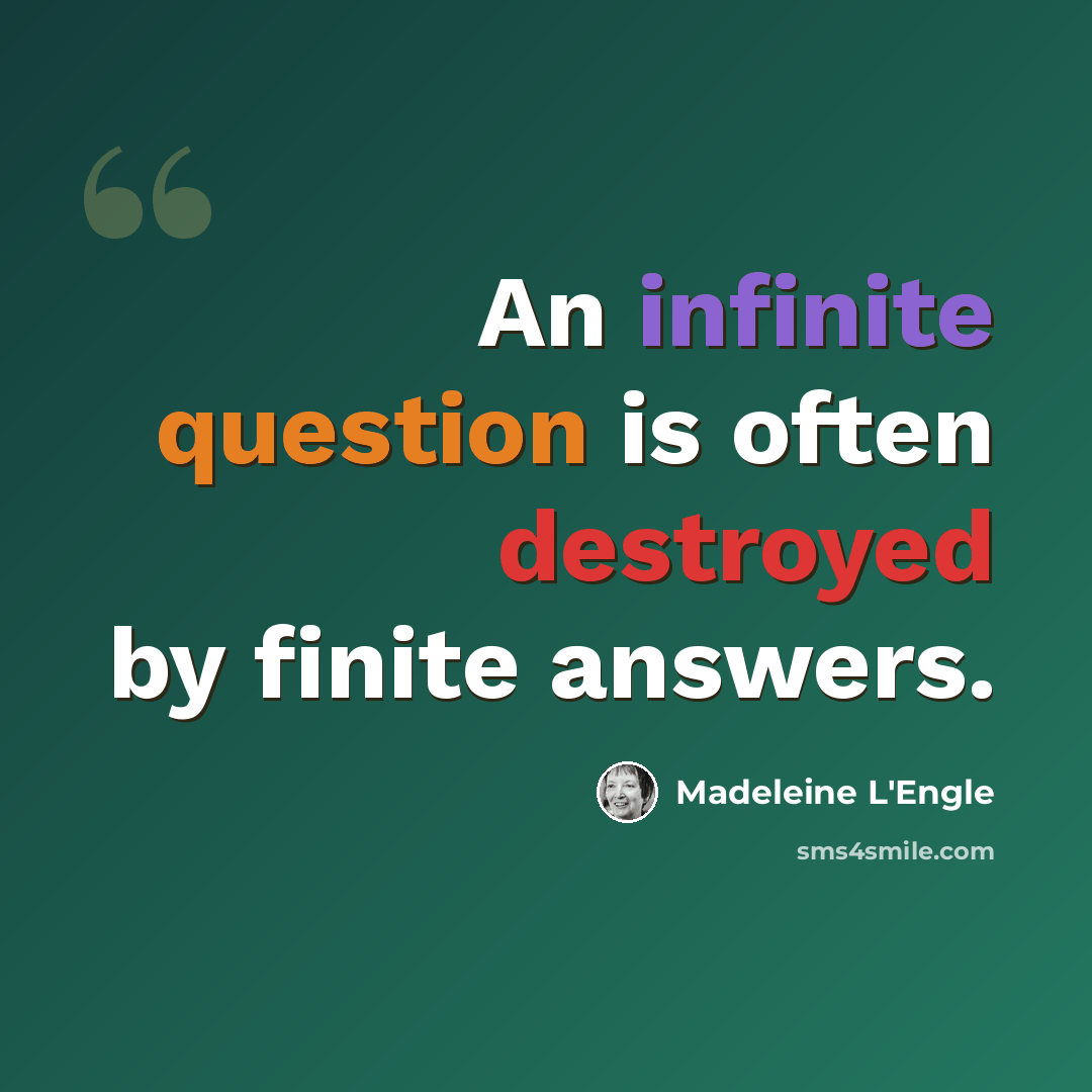 “An infinite question is often destroyed by finite answers.” quote by Madeleine L'Engle