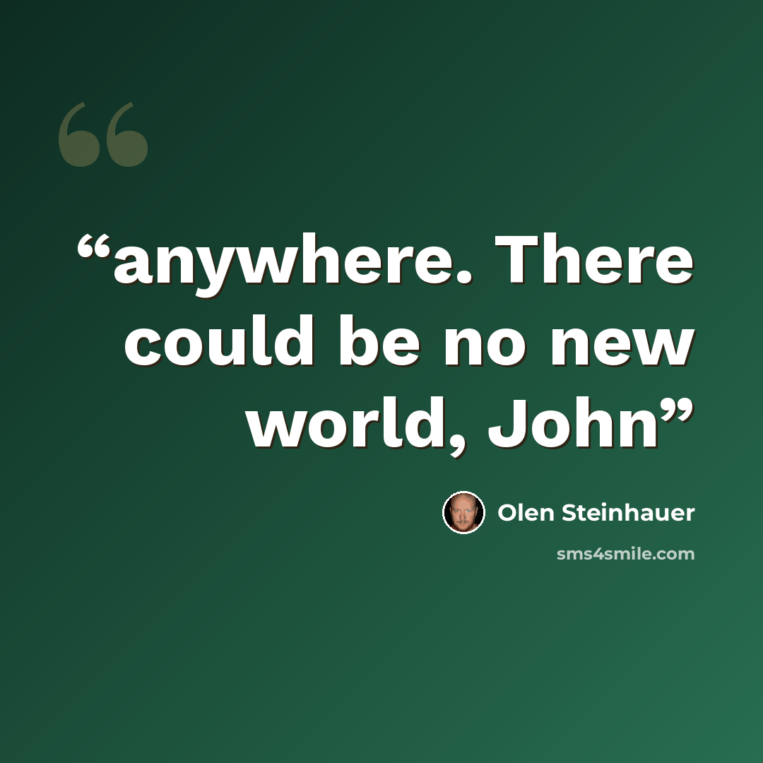 “anywhere. There could be no new world, John” quote by Olen Steinhauer