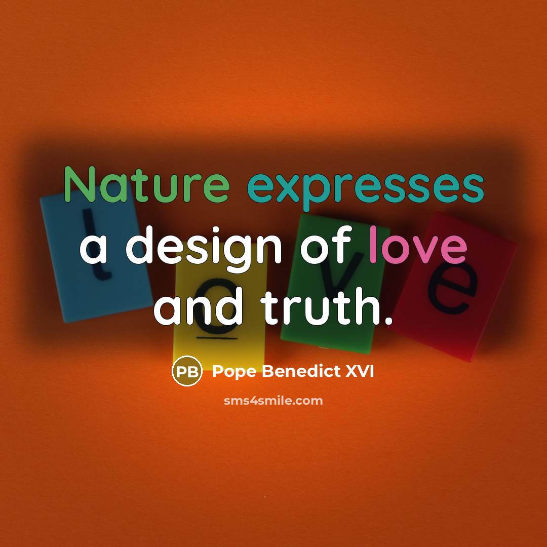 “Nature expresses a design of love and truth.” quote by Pope Benedict XVI