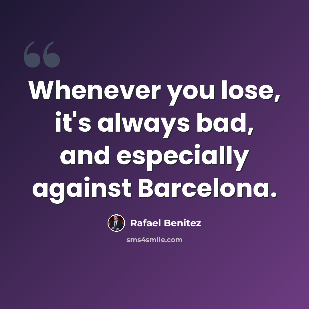 “Whenever you lose, it's always bad, and especially against Barcelona.” quote by Rafael Benitez
