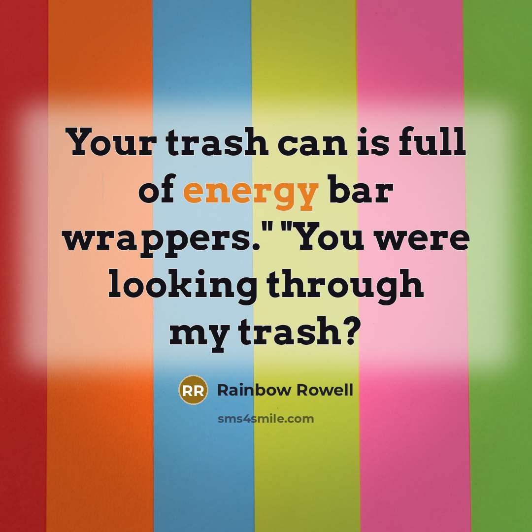 “Your trash can is full of energy bar wrappers." "You were looking through my trash?” quote by Rainbow Rowell