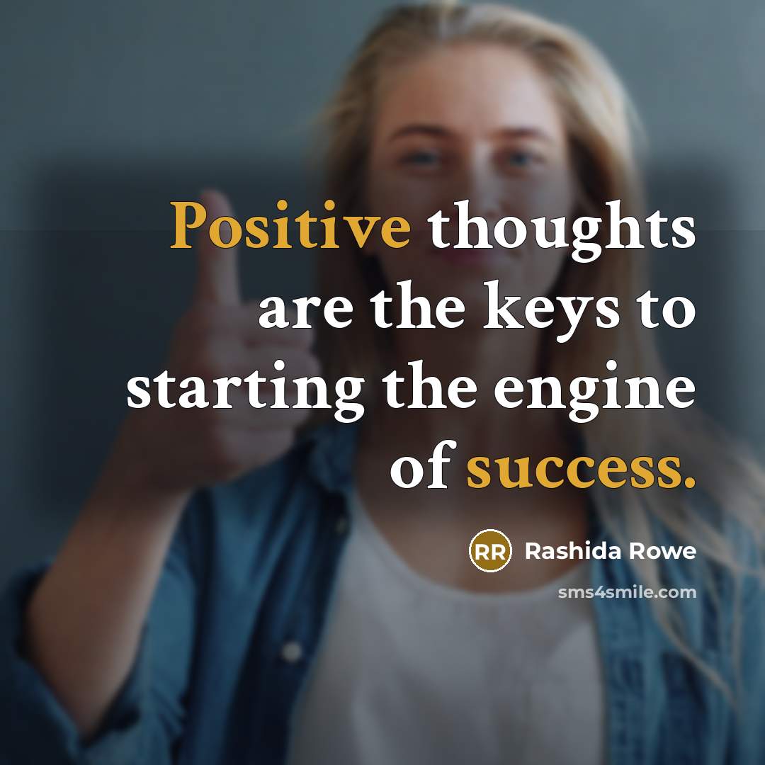 “Positive thoughts are the keys to starting the engine of success.” quote by Rashida Rowe