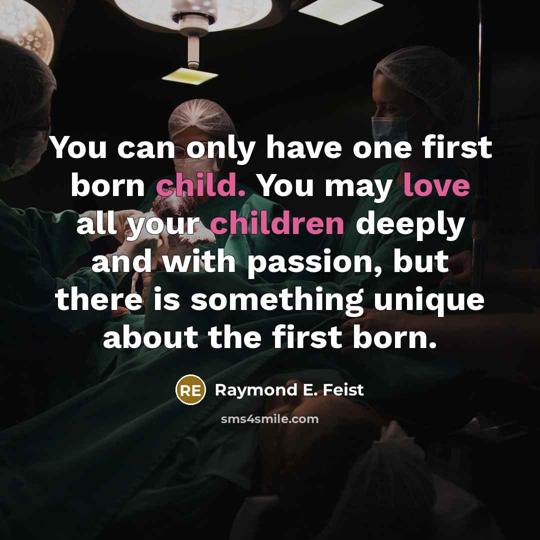 “You can only have one first born child. You may love all your children deeply and with passion, but there is something unique about the first born.” quote by Raymond E. Feist