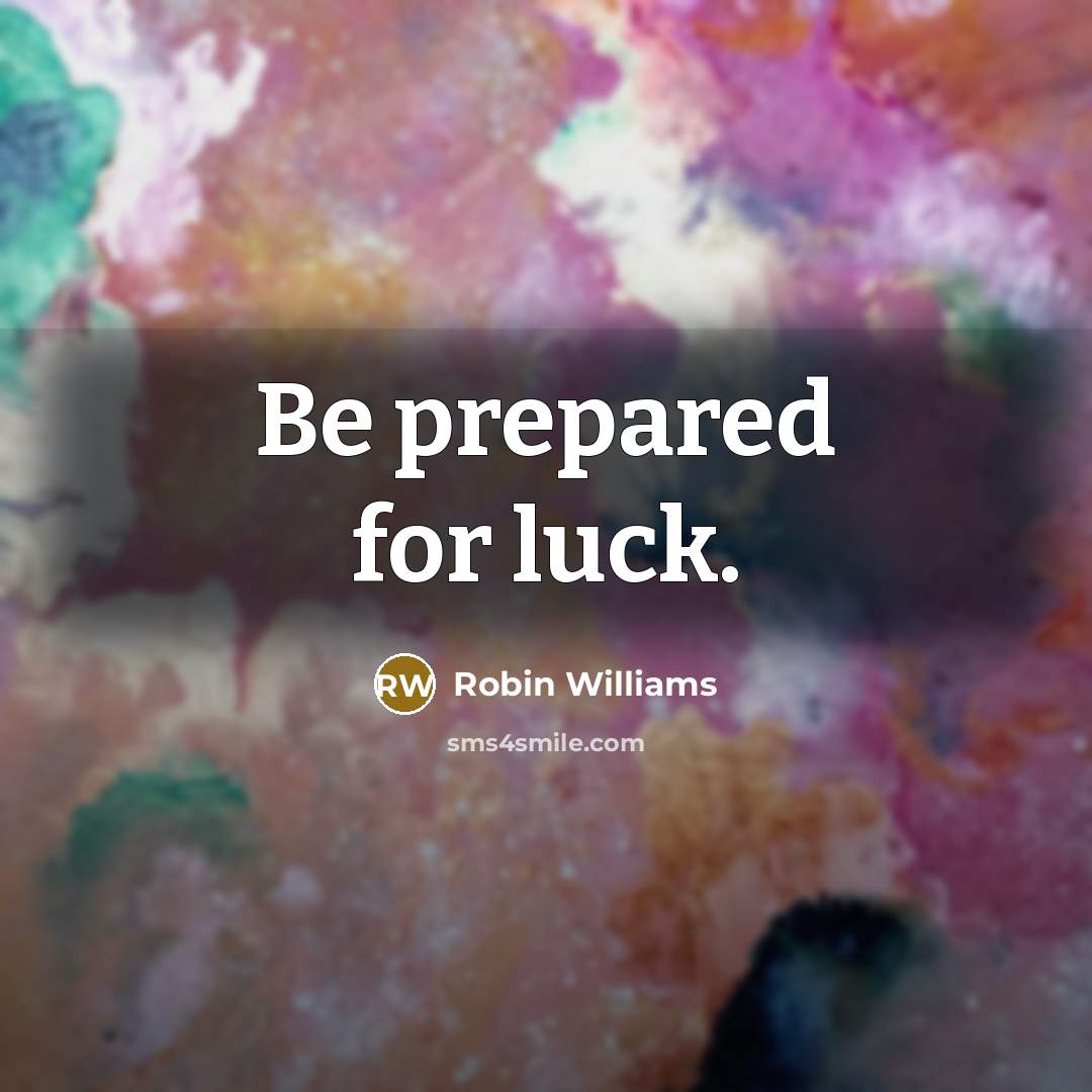 “Be prepared for luck.” quote by Robin Williams