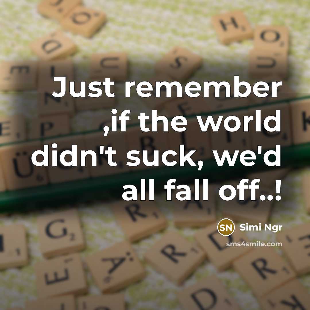 “Just remember ,if the world didn't suck, we'd all fall off..!” quote by Simi Ngr