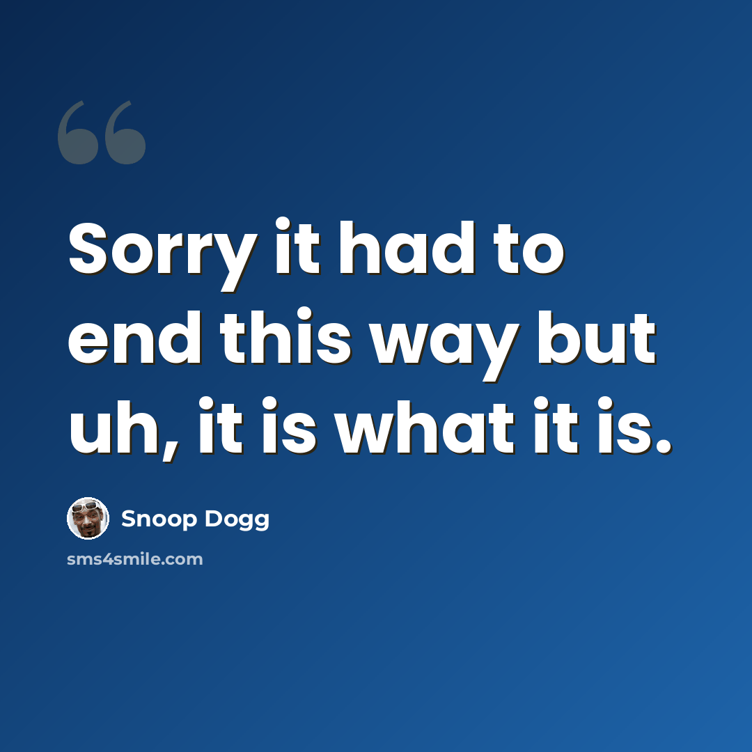 “Sorry it had to end this way but uh, it is what it is.” quote by Snoop Dogg