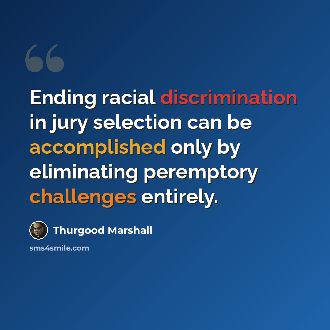 “Ending racial discrimination in jury selection can be accomplished only by eliminating peremptory challenges entirely.” quote by Thurgood Marshall