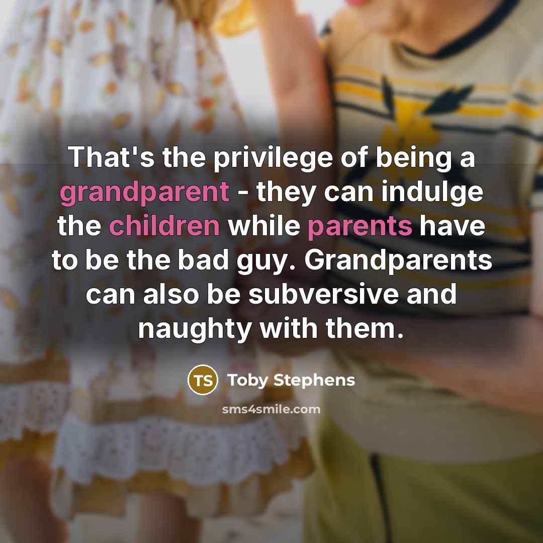 “That's the privilege of being a grandparent - they can indulge the children while parents have to be the bad guy. Grandparents can also be subversive and naughty with them.” quote by Toby Stephens