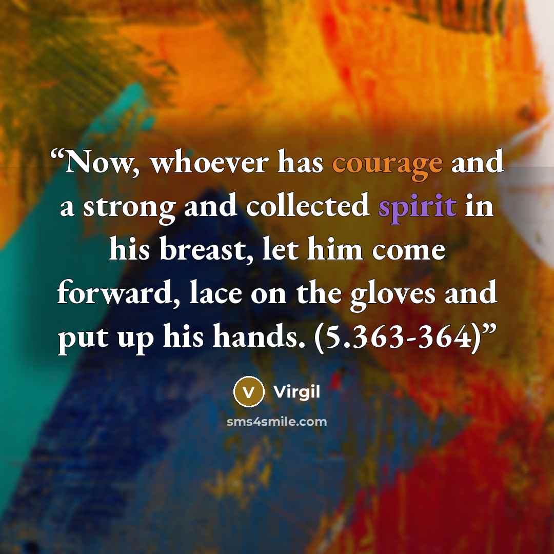 “Now, whoever has courage and a strong and collected spirit in his breast, let him come forward, lace on the gloves and put up his hands. (5.363-364)” quote by Virgil