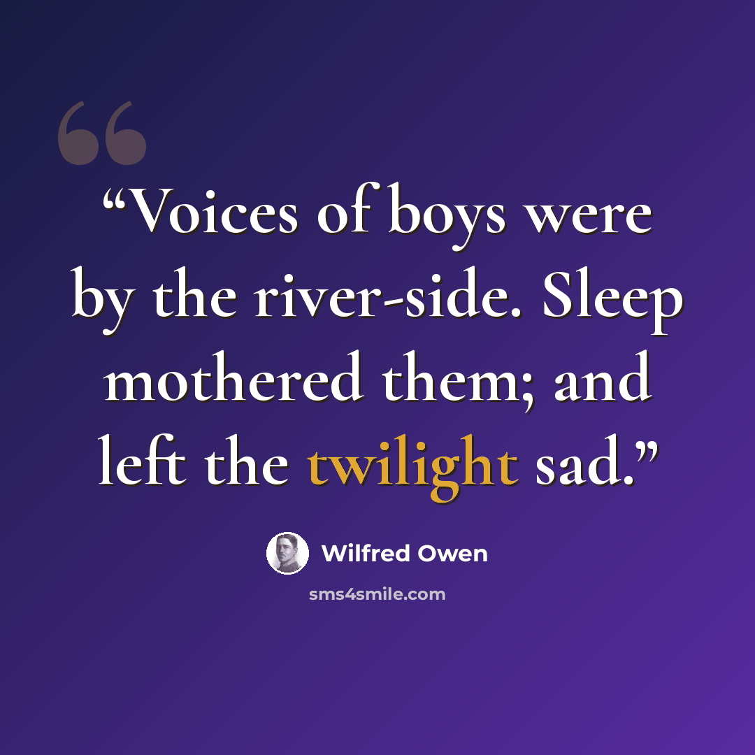 “Voices of boys were by the river-side. Sleep mothered them; and left the twilight sad.” quote by Wilfred Owen
