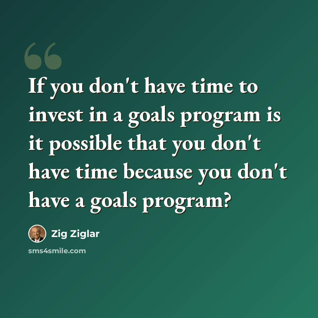 “If you don't have time to invest in a goals program is it possible that you don't have time because you don't have a goals program?” quote by Zig Ziglar