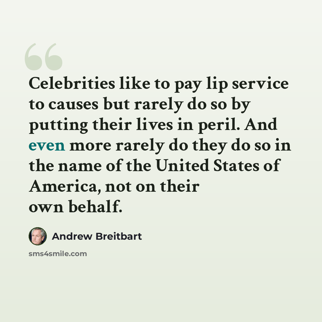 “Celebrities like to pay lip service to causes but rarely do so by putting their lives in peril. And even more rarely do they do so in the name of the United States of America, not on their own behalf.” quote by Andrew Breitbart