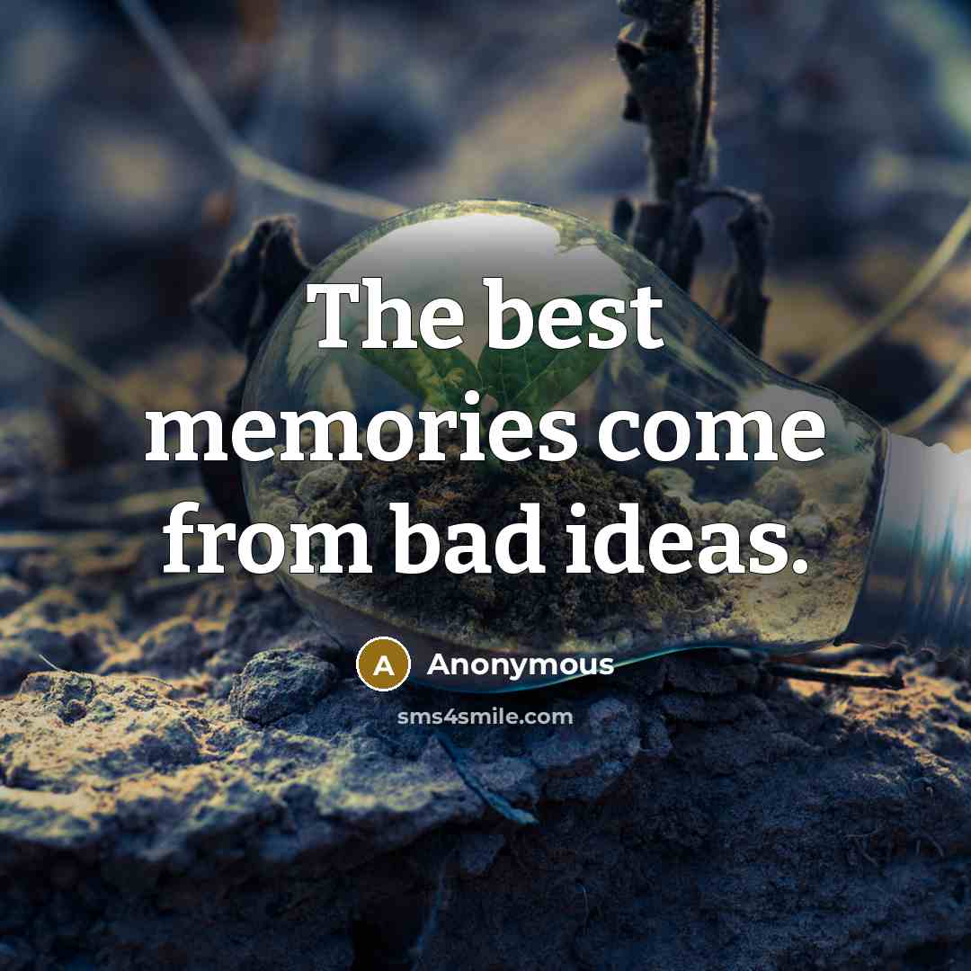 “The best memories come from bad ideas.” quote by Anonymous