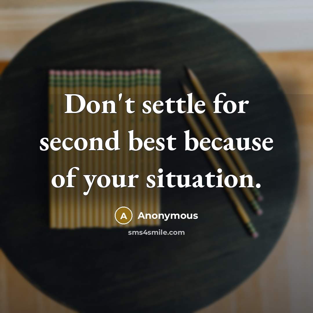 “Don't settle for second best because of your situation.” quote by Anonymous