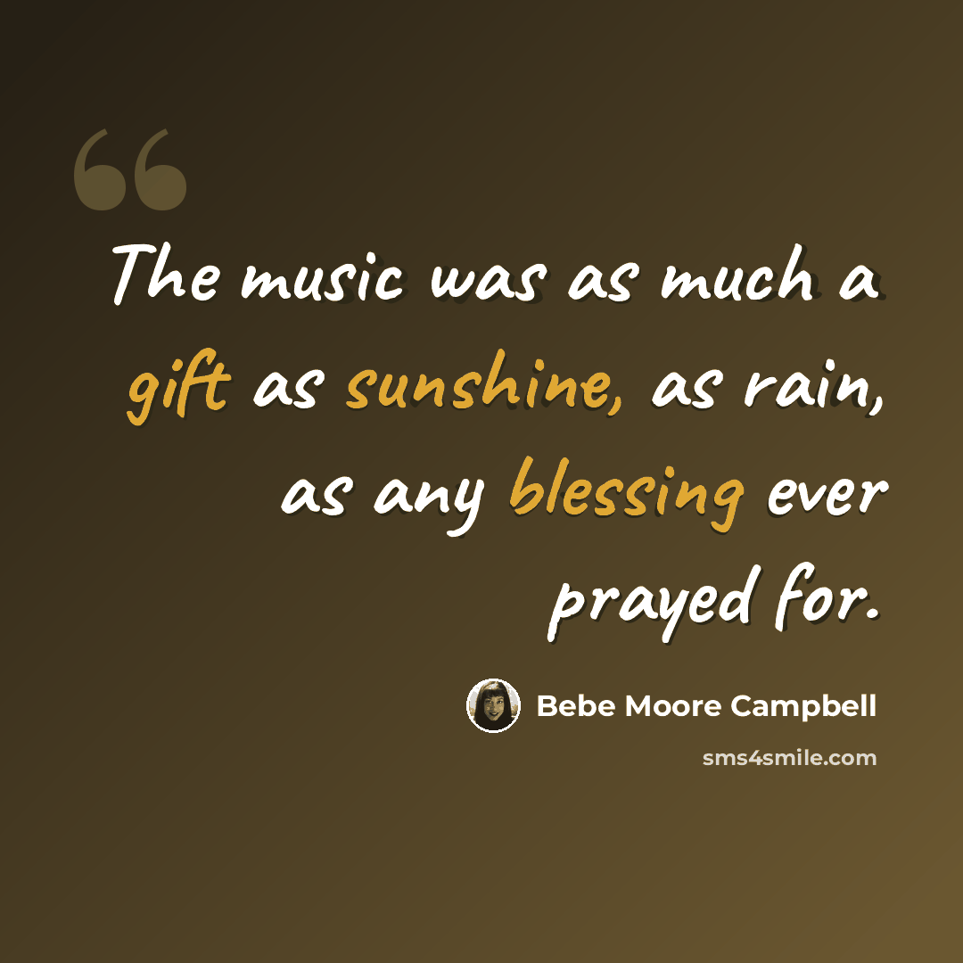 “The music was as much a gift as sunshine, as rain, as any blessing ever prayed for.” quote by Bebe Moore Campbell