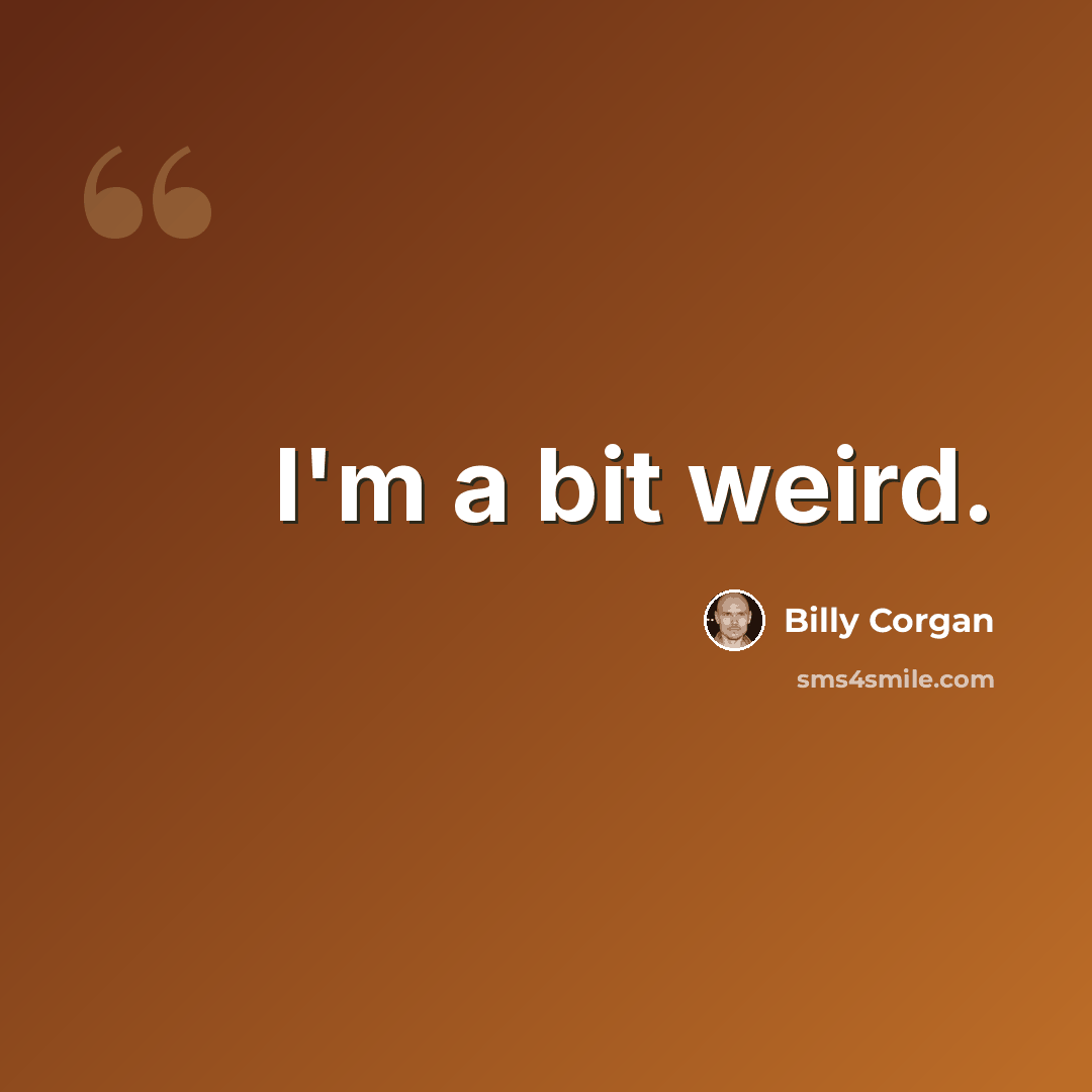 “I'm a bit weird.” quote by Billy Corgan
