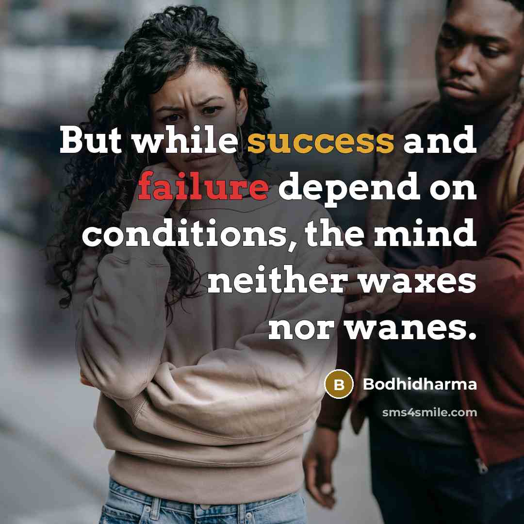 “But while success and failure depend on conditions, the mind neither waxes nor wanes.” quote by Bodhidharma