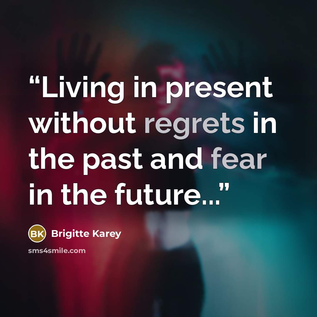 “Living in present without regrets in the past and fear in the future...” quote by Brigitte Karey