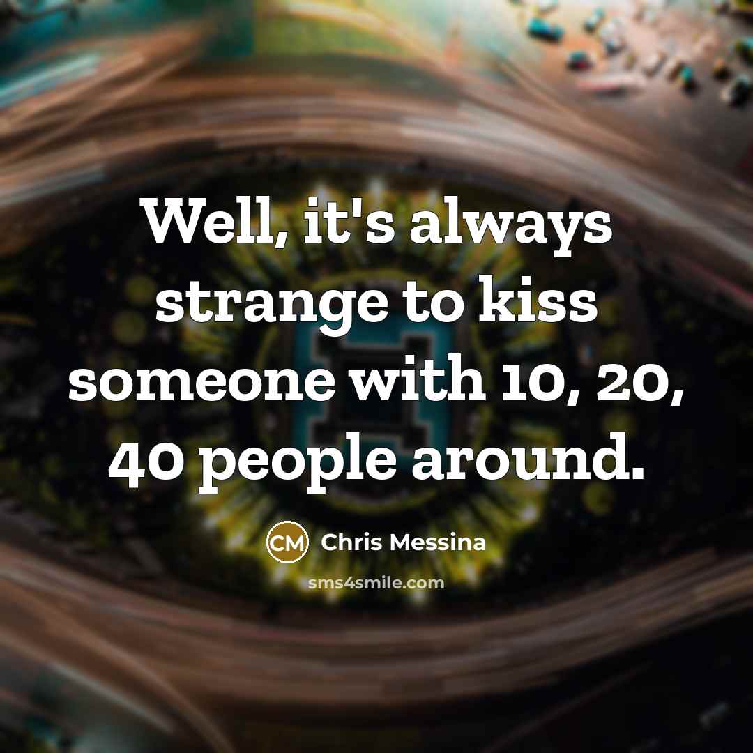 “Well, it's always strange to kiss someone with 10, 20, 40 people around.” quote by Chris Messina
