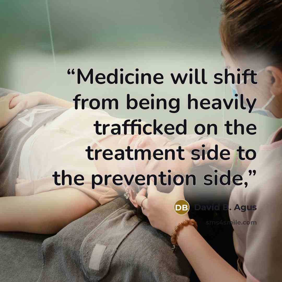 “Medicine will shift from being heavily trafficked on the treatment side to the prevention side,” quote by David B. Agus