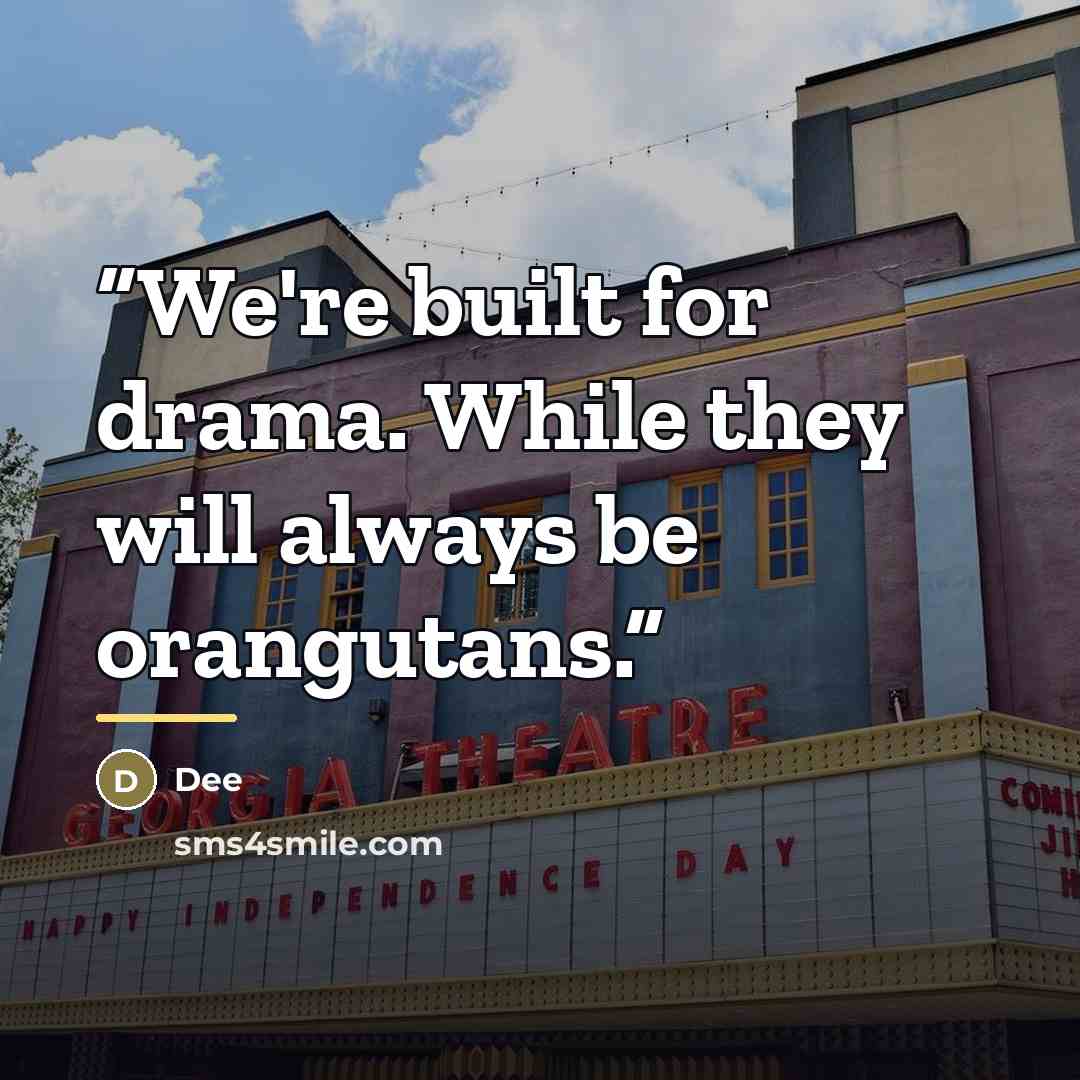“We're built for drama. While they will always be orangutans.” quote by Dee