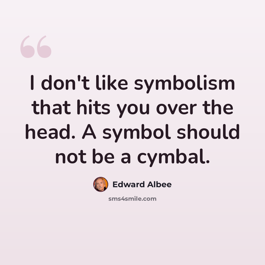 “I don't like symbolism that hits you over the head. A symbol should not be a cymbal.” quote by Edward Albee