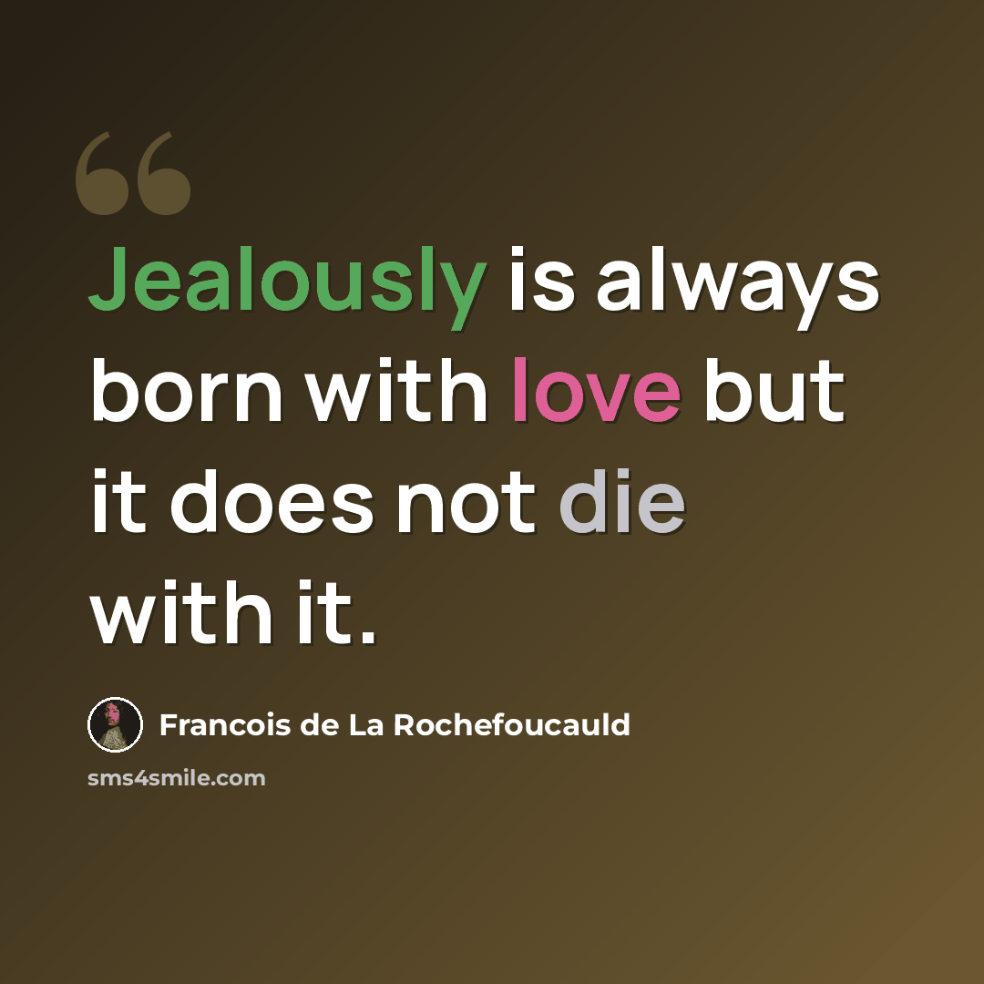 “Jealously is always born with love but it does not die with it.” quote by Francois de La Rochefoucauld