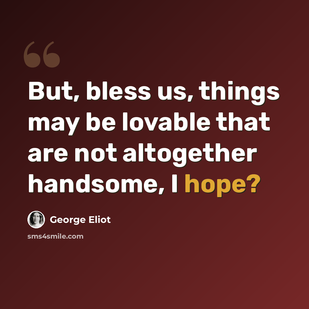 “But, bless us, things may be lovable that are not altogether handsome, I hope?” quote by George Eliot