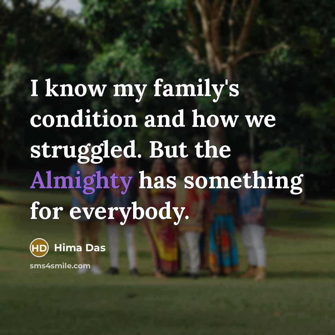 “I know my family's condition and how we struggled. But the Almighty has something for everybody.” quote by Hima Das
