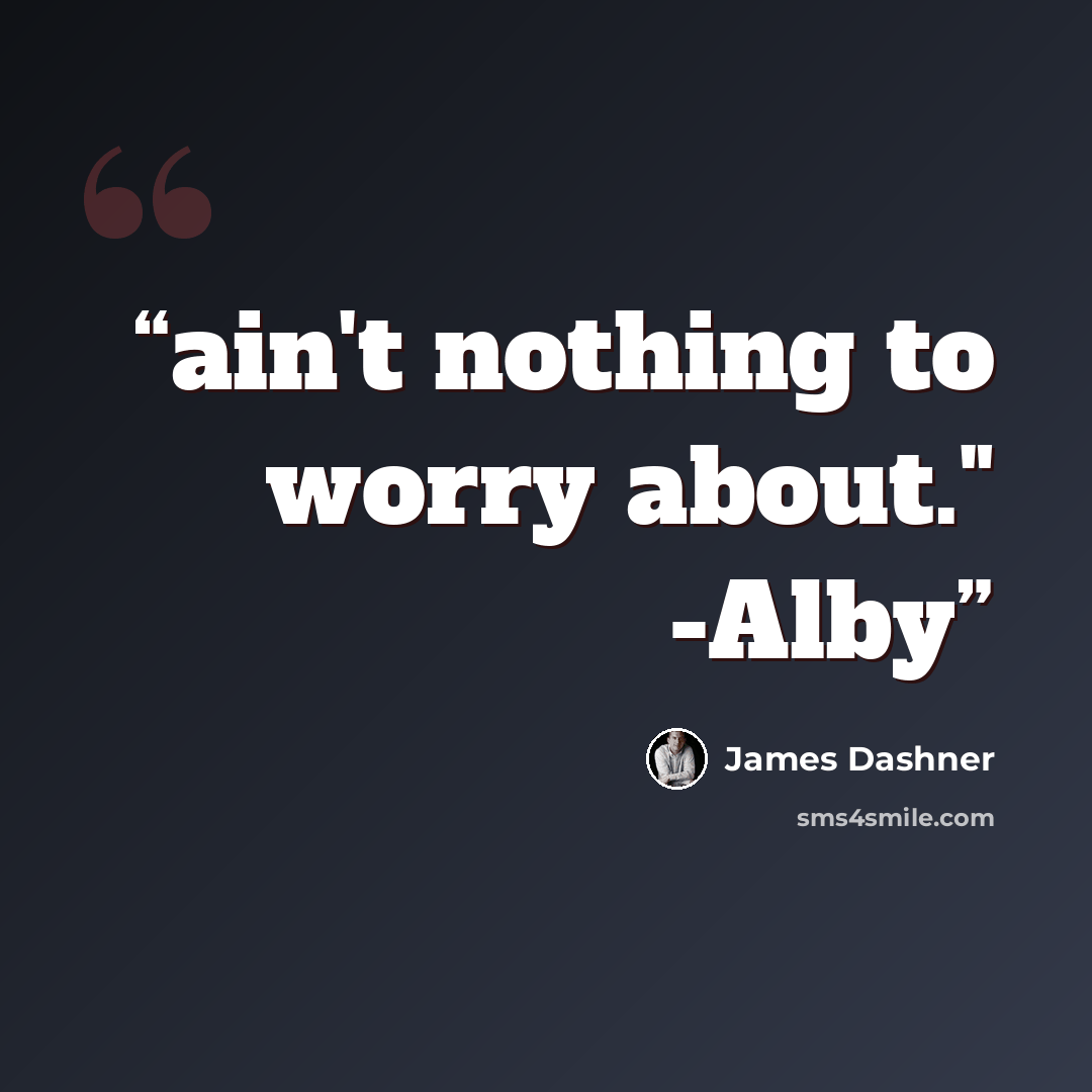 “ain't nothing to worry about." -Alby” quote by James Dashner