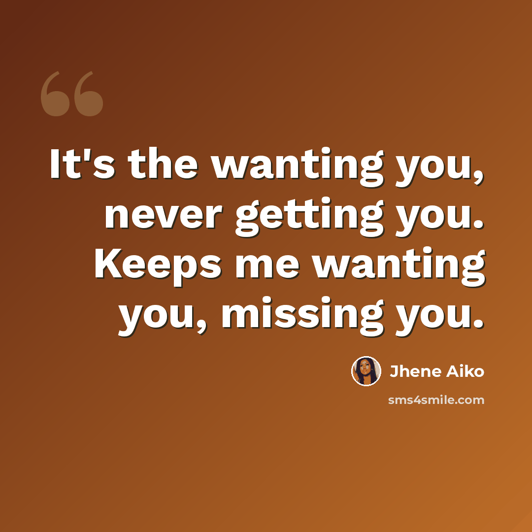 “It's the wanting you, never getting you. Keeps me wanting you, missing you.” quote by Jhene Aiko