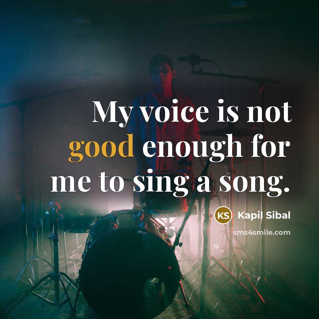 “My voice is not good enough for me to sing a song.” quote by Kapil Sibal
